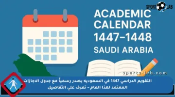التقويم الدراسي 1447 في السعودية يصدر رسمياً مع جدول الإجازات المعتمد لهذا العام – تعرف على التفاصيل